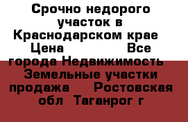 Срочно недорого участок в Краснодарском крае › Цена ­ 350 000 - Все города Недвижимость » Земельные участки продажа   . Ростовская обл.,Таганрог г.